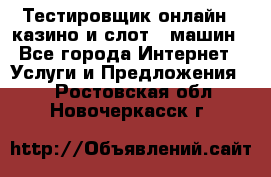 Тестировщик онлайн – казино и слот - машин - Все города Интернет » Услуги и Предложения   . Ростовская обл.,Новочеркасск г.